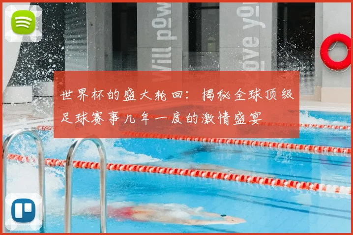 世界杯的盛大轮回：揭秘全球顶级足球赛事几年一度的激情盛宴