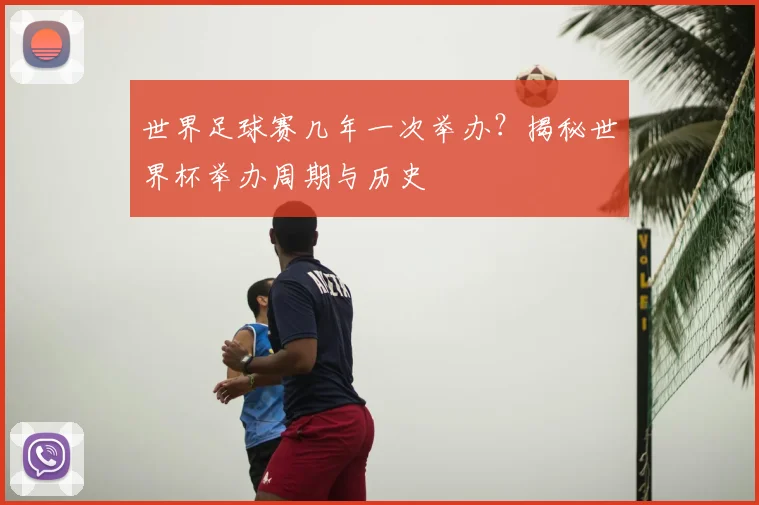 世界足球赛几年一次举办?揭秘世界杯举办周期与历史
