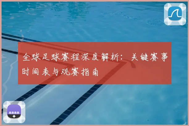 全球足球赛程深度解析：关键赛事时间表与观赛指南