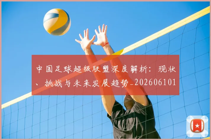 中国足球超级联盟深度解析：现状、挑战与未来发展趋势_20260610190311