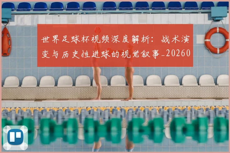 世界足球杯视频深度解析:战术演变与历史性进球的视觉叙事_20260609201447