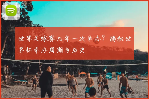 世界足球赛几年一次举办？揭秘世界杯举办周期与历史