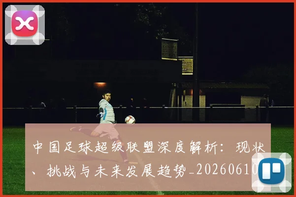 中国足球超级联盟深度解析:现状、挑战与未来发展趋势_20260610190311