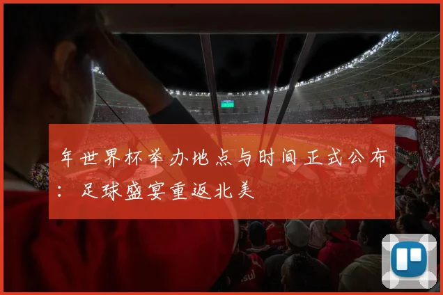 年世界杯举办地点与时间正式公布:足球盛宴重返北美