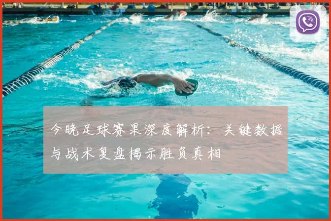 今晚足球赛果深度解析：关键数据与战术复盘揭示胜负真相