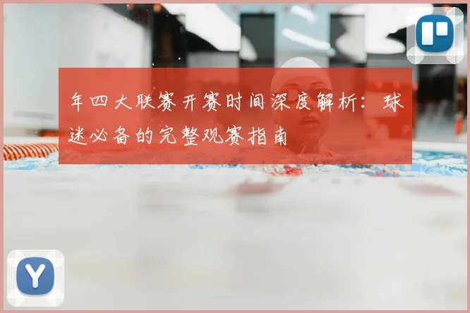 年四大联赛开赛时间深度解析:球迷必备的完整观赛指南
