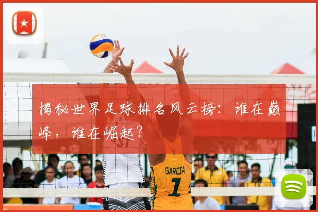 揭秘世界足球排名风云榜:谁在巅峰,谁在崛起?