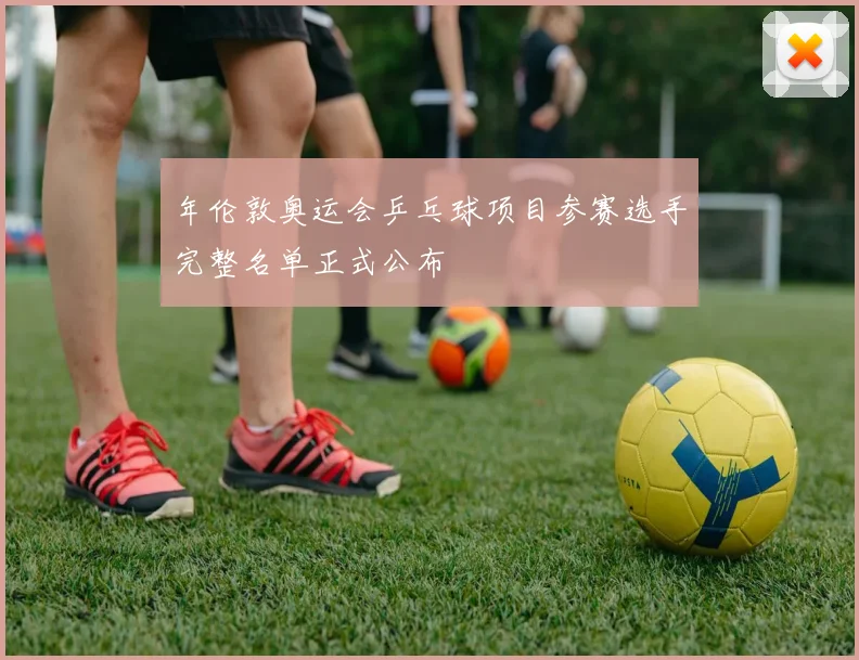 年伦敦奥运会乒乓球项目参赛选手完整名单正式公布