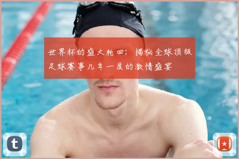 世界杯的盛大轮回：揭秘全球顶级足球赛事几年一度的激情盛宴