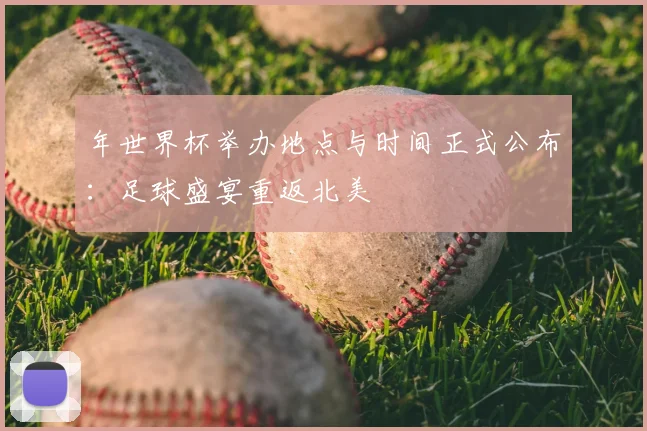 年世界杯举办地点与时间正式公布:足球盛宴重返北美