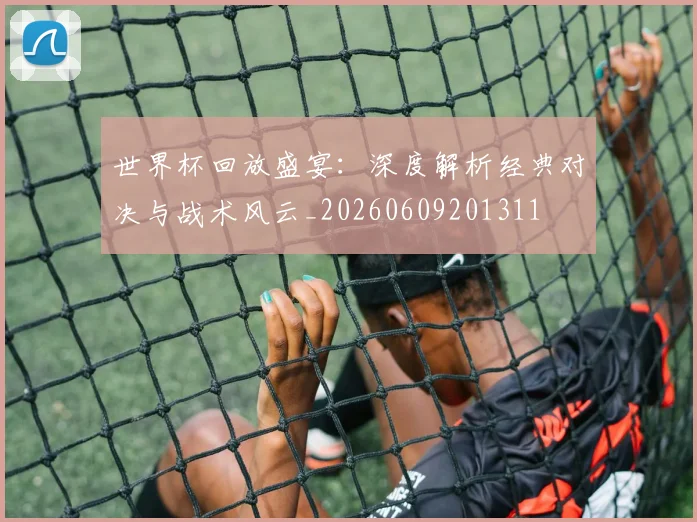 世界杯回放盛宴:深度解析经典对决与战术风云_20260609201311